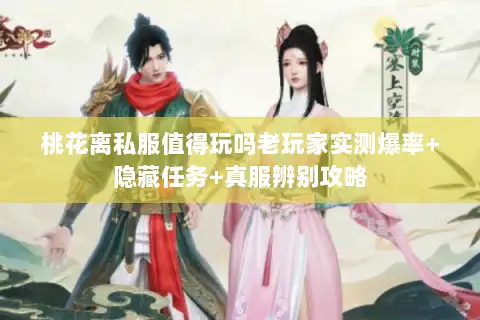 桃花离私服值得玩吗老玩家实测爆率+隐藏任务+真服辨别攻略