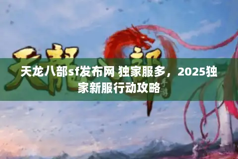 天龙八部sf发布网 独家服多，2025独家新服行动攻略