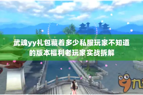 武魂yy礼包藏着多少私服玩家不知道的版本福利老玩家实战拆解