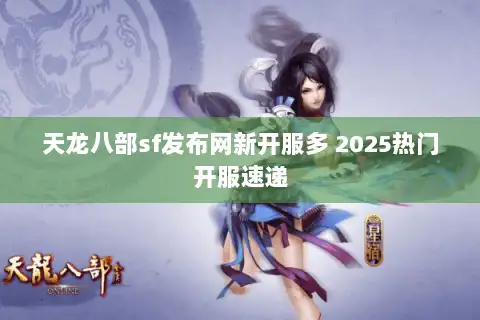 天龙八部sf发布网新开服多 2025热门开服速递 天龙八部sf发布网新开服多 2025热门开服速递