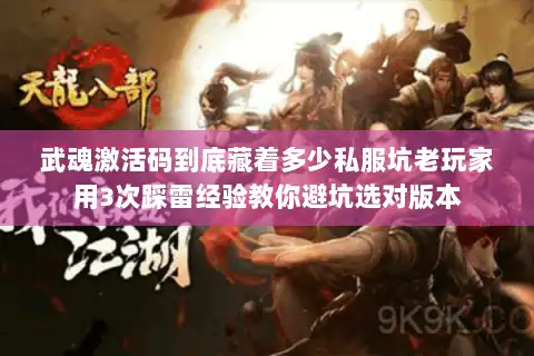 武魂激活码到底藏着多少私服坑老玩家用3次踩雷经验教你避坑选对版本 武魂激活码到底藏着多少私服坑老玩家用3次踩雷经验教你避坑选对版本