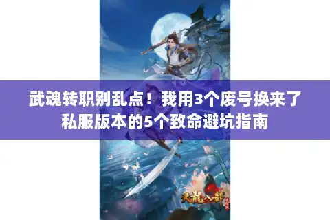 武魂转职别乱点！我用3个废号换来了私服版本的5个致命避坑指南