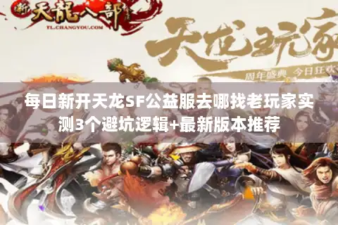 每日新开天龙SF公益服去哪找老玩家实测3个避坑逻辑+最新版本推荐