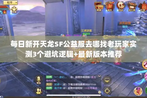 每日新开天龙SF公益服去哪找老玩家实测3个避坑逻辑+最新版本推荐