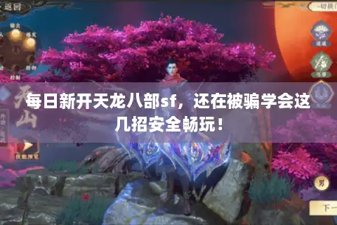 每日新开天龙八部sf，还在被骗学会这几招安全畅玩！