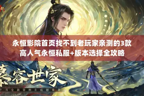 永恒影院首页找不到老玩家亲测的3款高人气永恒私服+版本选择全攻略