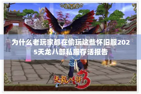 为什么老玩家都在偷玩这些怀旧服2025天龙八部私服存活报告