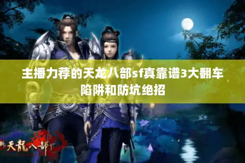 主播力荐的天龙八部sf真靠谱3大翻车陷阱和防坑绝招