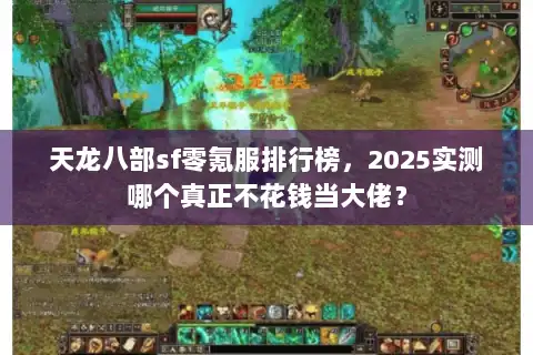 天龙八部sf零氪服排行榜,2025实测哪个真正不花钱当大佬? 天龙八部sf零氪服排行榜,2025实测哪个真正不花钱当大佬?