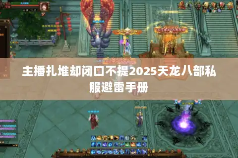 主播扎堆却闭口不提2025天龙八部私服避雷手册 主播扎堆却闭口不提2025天龙八部私服避雷手册