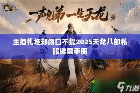 主播扎堆却闭口不提2025天龙八部私服避雷手册 主播扎堆却闭口不提2025天龙八部私服避雷手册