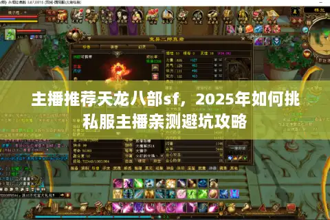 主播推荐天龙八部sf，2025年如何挑私服主播亲测避坑攻略