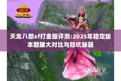 天龙八部sf打金服评测:2025年稳定版本数据大对比与防坑秘籍