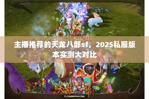 主播推荐的天龙八部sf，2025私服版本实测大对比