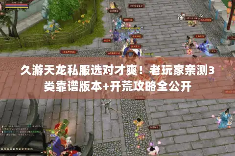 久游天龙私服选对才爽！老玩家亲测3类靠谱版本+开荒攻略全公开