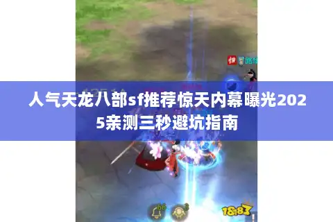 人气天龙八部sf推荐惊天内幕曝光2025亲测三秒避坑指南 人气天龙八部sf推荐惊天内幕曝光2025亲测三秒避坑指南