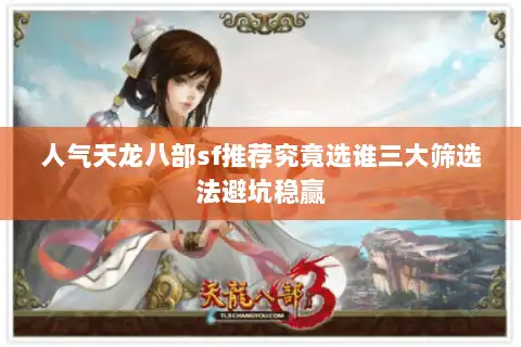 人气天龙八部sf推荐究竟选谁三大筛选法避坑稳赢 人气天龙八部sf推荐究竟选谁三大筛选法避坑稳赢