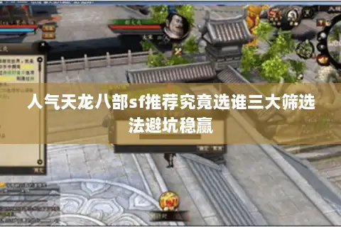 人气天龙八部sf推荐究竟选谁三大筛选法避坑稳赢 人气天龙八部sf推荐究竟选谁三大筛选法避坑稳赢