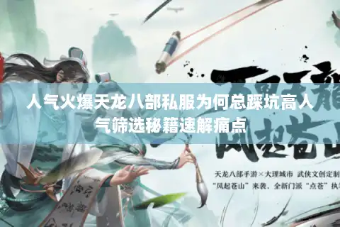 人气火爆天龙八部私服为何总踩坑高人气筛选秘籍速解痛点