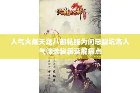 人气火爆天龙八部私服为何总踩坑高人气筛选秘籍速解痛点