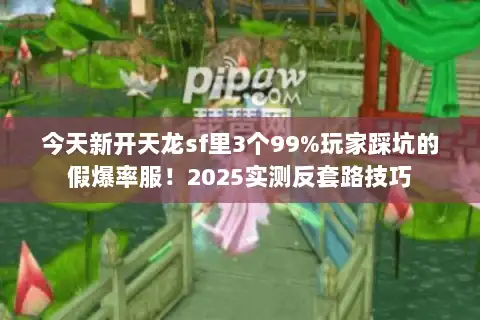 今天新开天龙sf里3个99%玩家踩坑的假爆率服！2025实测反套路技巧