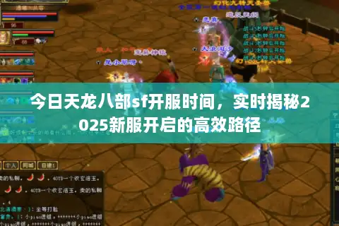 今日天龙八部sf开服时间,实时揭秘2025新服开启的高效路径 今日天龙八部sf开服时间,实时揭秘2025新服开启的高效路径