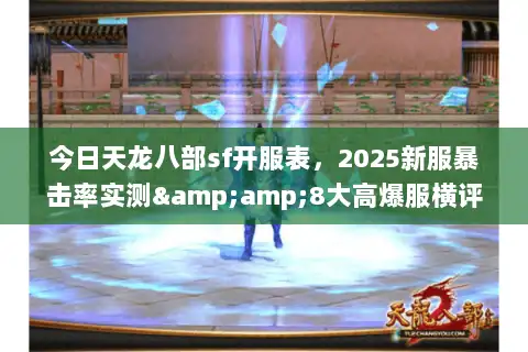 今日天龙八部sf开服表,2025新服暴击率实测&8大高爆服横评 今日天龙八部sf开服表,2025新服暴击率实测&8大高爆服横评