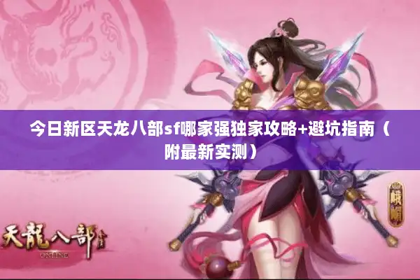 今日新区天龙八部sf哪家强独家攻略+避坑指南（附最新实测）