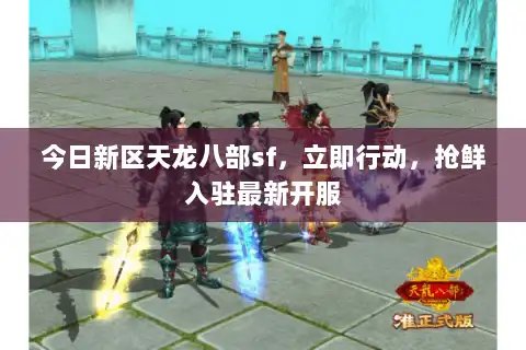 今日新区天龙八部sf，立即行动，抢鲜入驻最新开服