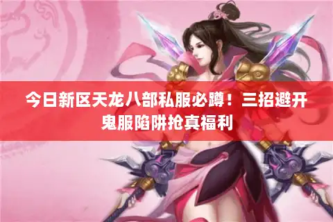 今日新区天龙八部私服必蹲！三招避开鬼服陷阱抢真福利