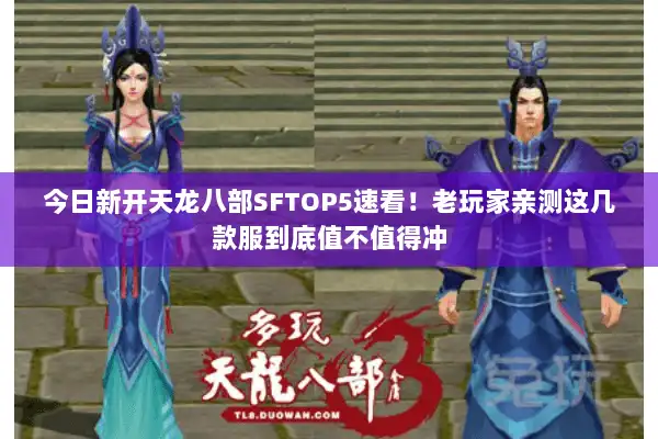今日新开天龙八部SFTOP5速看！老玩家亲测这几款服到底值不值得冲
