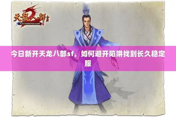 今日新开天龙八部sf,如何避开陷阱找到长久稳定服 今日新开天龙八部sf,如何避开陷阱找到长久稳定服