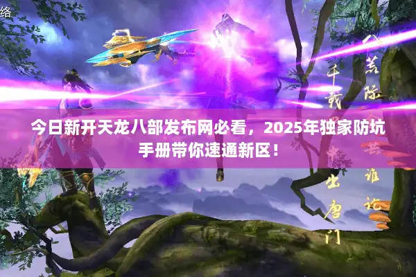 今日新开天龙八部发布网必看,2025年独家防坑手册带你速通新区! 今日新开天龙八部发布网必看,2025年独家防坑手册带你速通新区!