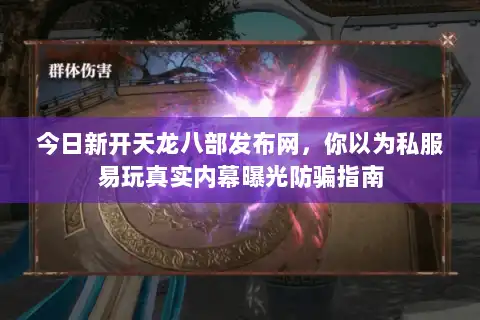 今日新开天龙八部发布网,你以为私服易玩真实内幕曝光防骗指南 今日新开天龙八部发布网,你以为私服易玩真实内幕曝光防骗指南