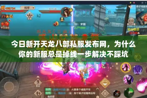 今日新开天龙八部私服发布网，为什么你的新服总是掉线一步解决不踩坑