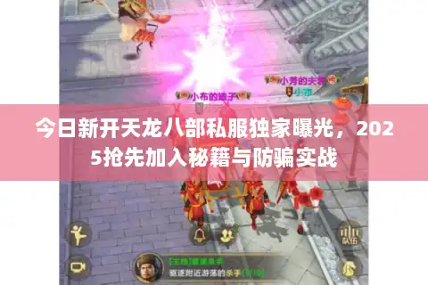 今日新开天龙八部私服独家曝光,2025抢先加入秘籍与防骗实战 今日新开天龙八部私服独家曝光,2025抢先加入秘籍与防骗实战