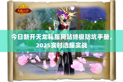 今日新开天龙私服网站终极防坑手册，2025实时选服实战