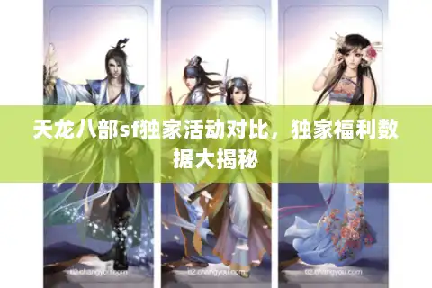 天龙八部sf独家活动对比，独家福利数据大揭秘