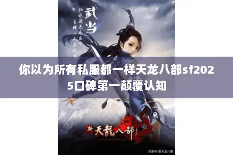 你以为所有私服都一样天龙八部sf2025口碑第一颠覆认知