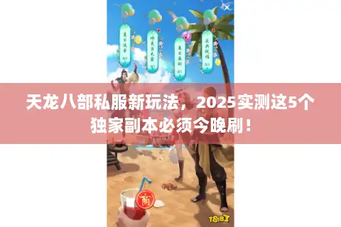 天龙八部私服新玩法,2025实测这5个独家副本必须今晚刷! 天龙八部私服新玩法,2025实测这5个独家副本必须今晚刷!
