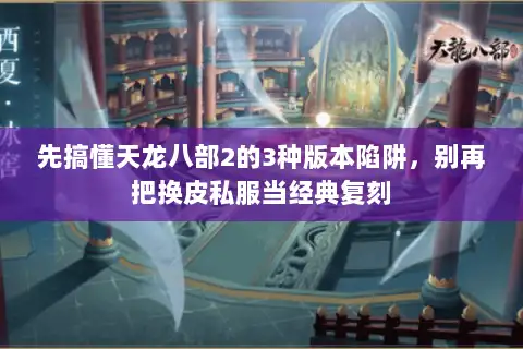 先搞懂天龙八部2的3种版本陷阱,别再把换皮私服当经典复刻 先搞懂天龙八部2的3种版本陷阱,别再把换皮私服当经典复刻