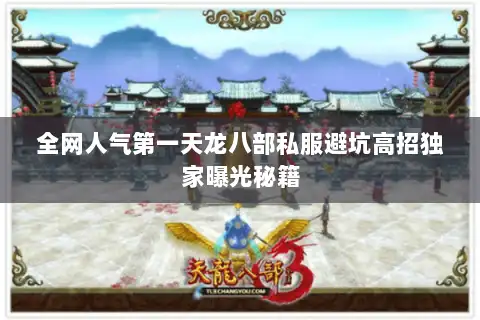 全网人气第一天龙八部私服避坑高招独家曝光秘籍