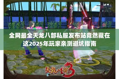 全网最全天龙八部私服发布站竟然藏在这2025年玩家亲测避坑指南 全网最全天龙八部私服发布站竟然藏在这2025年玩家亲测避坑指南
