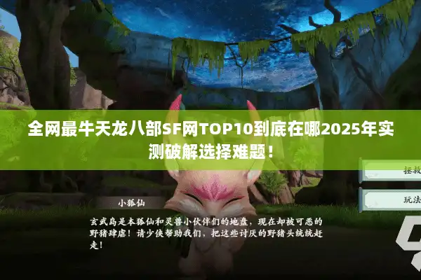 全网最牛天龙八部SF网TOP10到底在哪2025年实测破解选择难题！