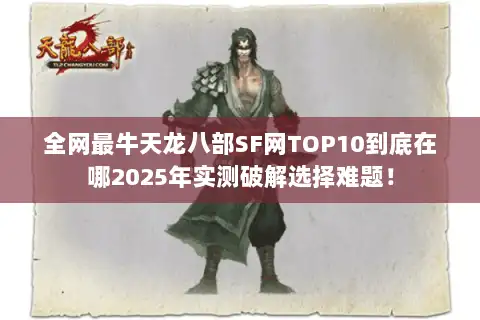 全网最牛天龙八部SF网TOP10到底在哪2025年实测破解选择难题！