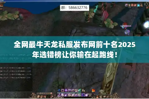 全网最牛天龙私服发布网前十名2025年选错榜让你输在起跑线！