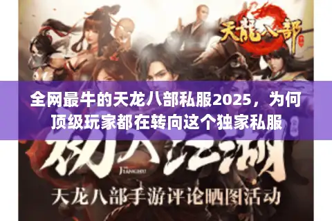 全网最牛的天龙八部私服2025，为何顶级玩家都在转向这个独家私服