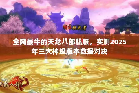 全网最牛的天龙八部私服，实测2025年三大神级版本数据对决