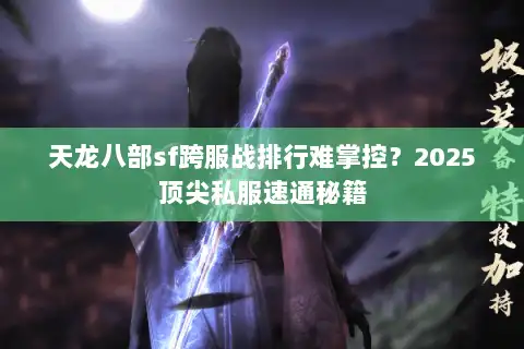 天龙八部sf跨服战排行难掌控?2025顶尖私服速通秘籍 天龙八部sf跨服战排行难掌控?2025顶尖私服速通秘籍