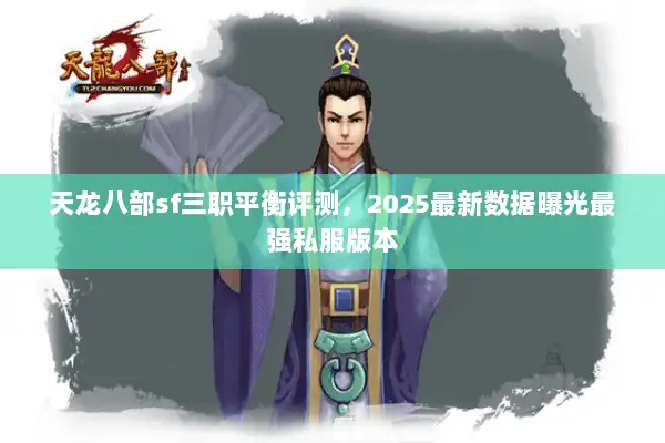 天龙八部sf三职平衡评测,2025最新数据曝光最强私服版本 天龙八部sf三职平衡评测,2025最新数据曝光最强私服版本